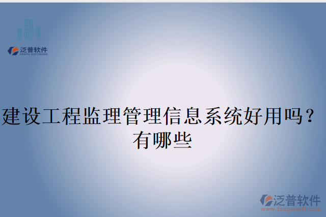建設(shè)工程監(jiān)理管理信息系統(tǒng)好用嗎？有哪些