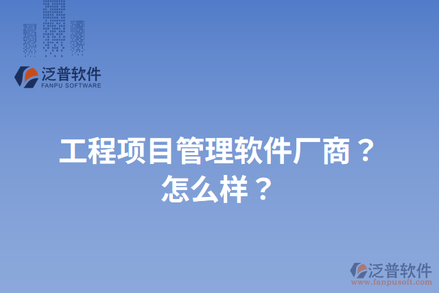 工程項目管理軟件廠商？怎么樣？