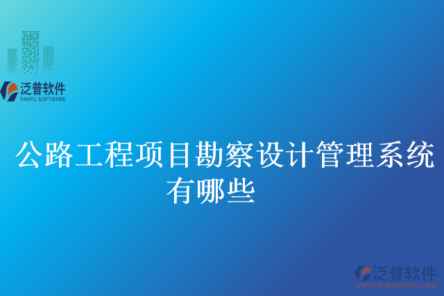 公路工程項(xiàng)目勘察設(shè)計管理系統(tǒng)有哪些