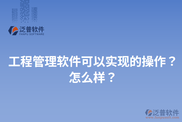工程管理軟件可以實(shí)現(xiàn)的操作？怎么樣？