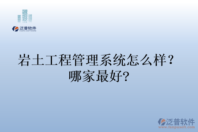 巖土工程管理系統(tǒng)怎么樣？哪家最好?