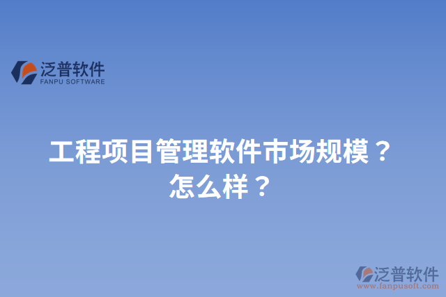 工程項(xiàng)目管理軟件市場(chǎng)規(guī)模？怎么樣？