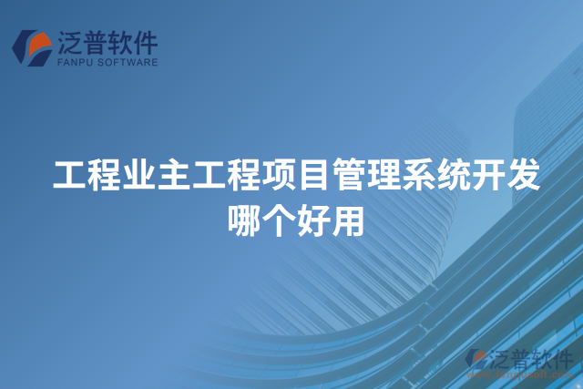 工程業(yè)主工程項(xiàng)目管理系統(tǒng)開(kāi)發(fā)哪個(gè)好用