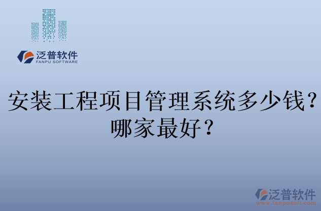 安裝工程項目管理系統(tǒng)多少錢？哪家最好？