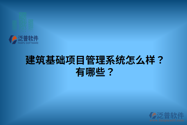 建筑基礎項目管理系統(tǒng)怎么樣？有哪些？