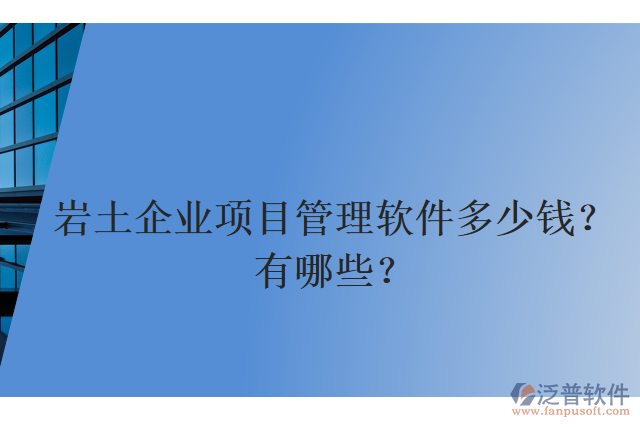 巖土企業(yè)項(xiàng)目管理軟件多少錢？有哪些？