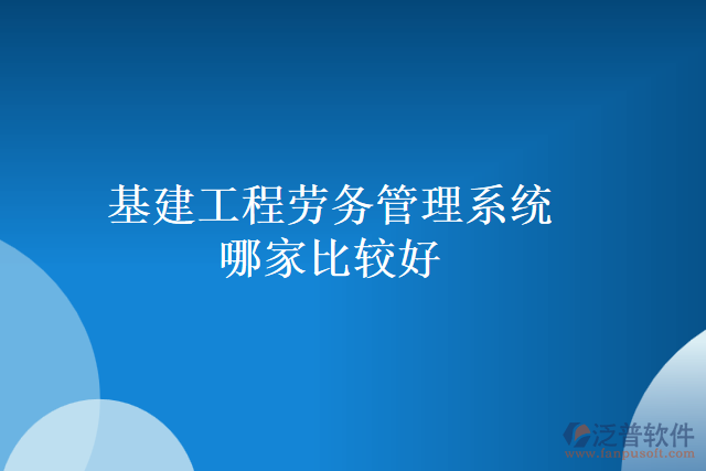 基建工程勞務管理系統(tǒng)哪家比較好
