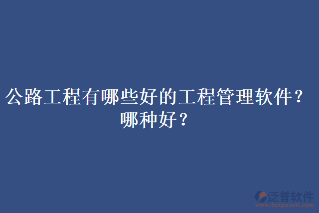 公路工程有哪些好的工程管理軟件？哪種好？