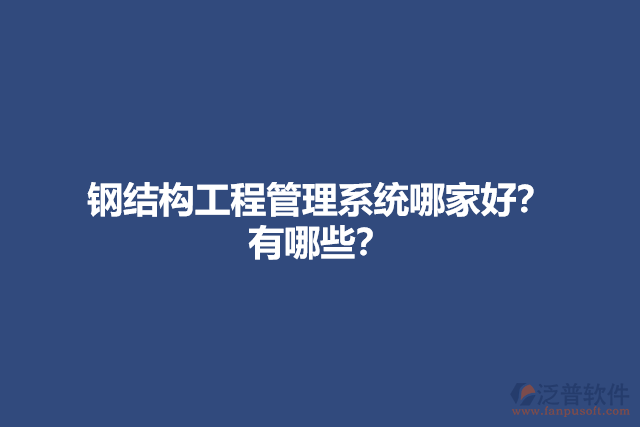 鋼結(jié)構(gòu)工程管理系統(tǒng)哪家好？有哪些？