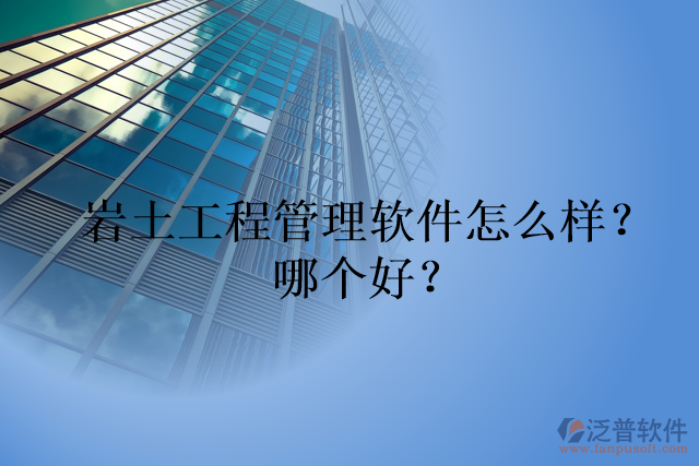 巖土工程管理軟件怎么樣？哪個好？
