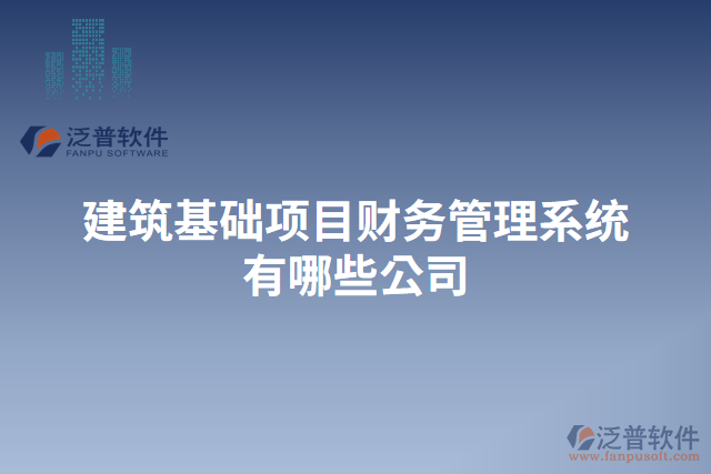 建筑基礎項目財務管理系統(tǒng)有哪些公司