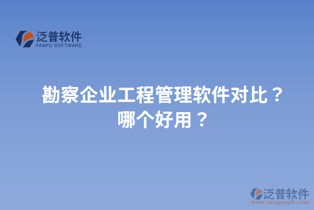 勘察企業(yè)工程管理軟件對比？哪個好用？