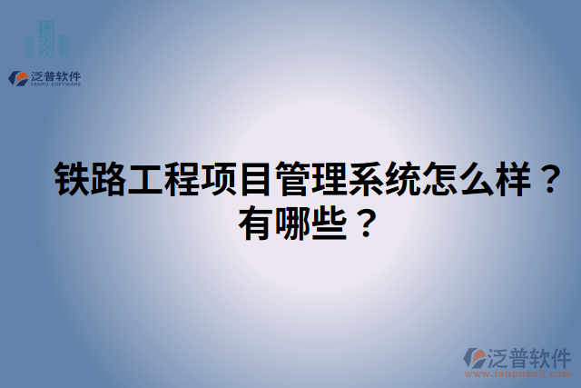 鐵路工程項(xiàng)目管理系統(tǒng)怎么樣？有哪些？