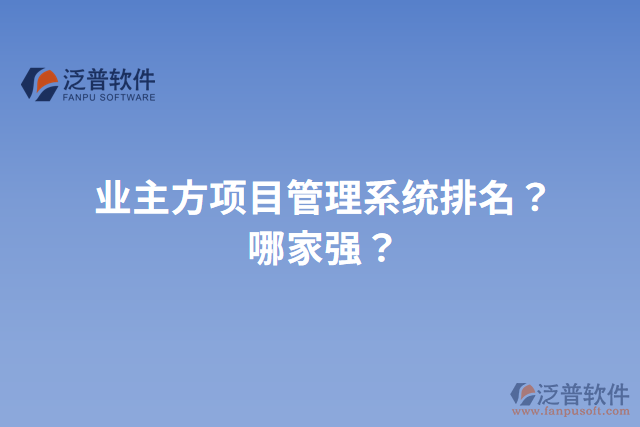 業(yè)主方項(xiàng)目管理系統(tǒng)排名？哪家強(qiáng)？