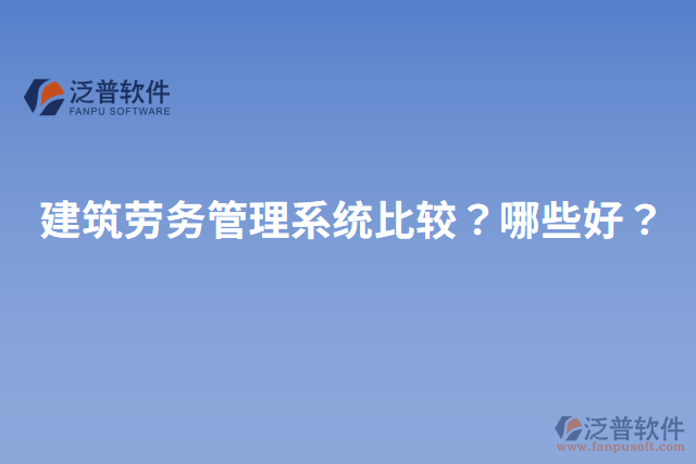 建筑勞務(wù)管理系統(tǒng)比較？哪些好？