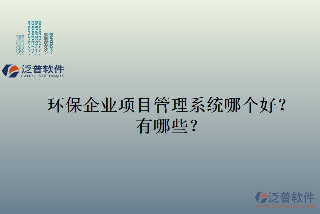 環(huán)保企業(yè)項(xiàng)目管理系統(tǒng)哪個(gè)好？有哪些？