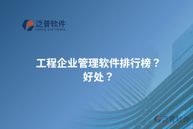 工程企業(yè)管理軟件排行榜？好處？