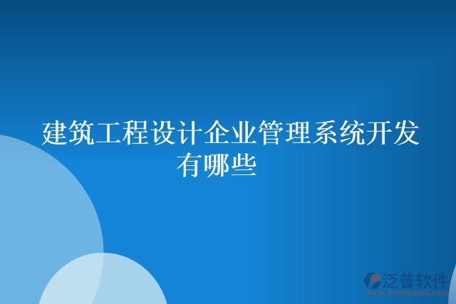 建筑工程設計企業(yè)管理系統(tǒng)開發(fā)有哪些