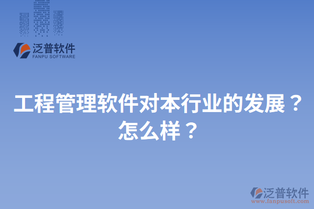 工程管理軟件對(duì)本行業(yè)的發(fā)展？怎么樣？