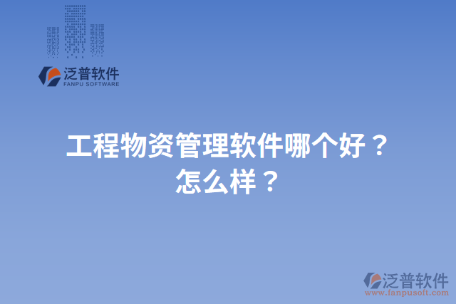 工程物資管理軟件哪個好？怎么樣？