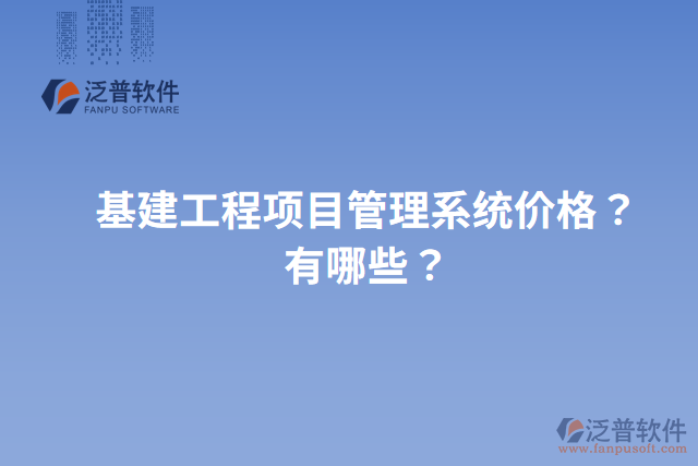 基建工程項(xiàng)目管理系統(tǒng)價(jià)格？有哪些？