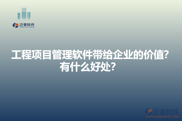 工程項目管理軟件帶給企業(yè)的價值？有什么好處？