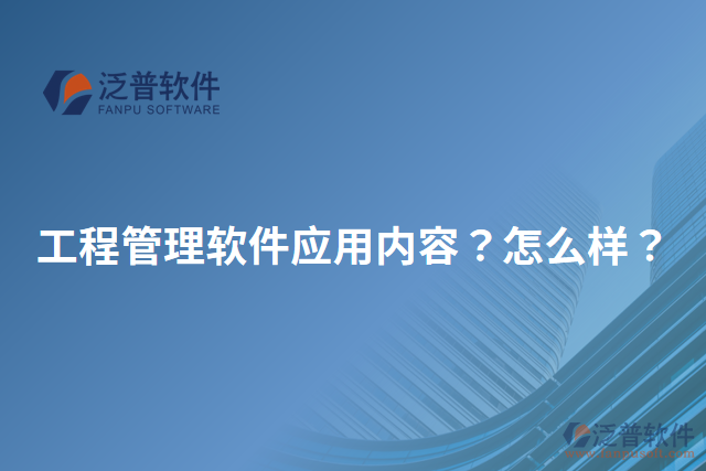 工程管理軟件應(yīng)用內(nèi)容？怎么樣？
