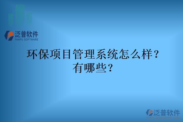 環(huán)保項(xiàng)目管理系統(tǒng)怎么樣？有哪些？
