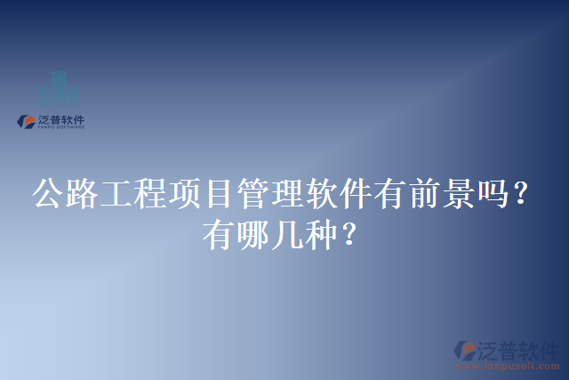 公路工程項目管理軟件有前景嗎？有哪幾種？