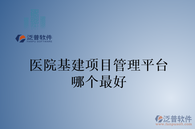醫(yī)院基建項(xiàng)目管理平臺哪個(gè)最好