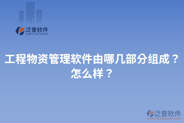 工程物資管理軟件由哪幾部分組成？怎么樣？