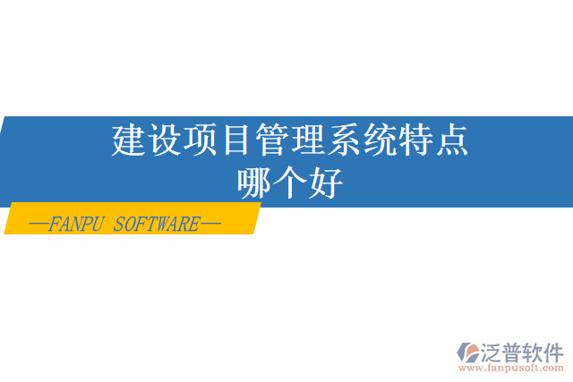 建設(shè)項目管理系統(tǒng)特點哪個好