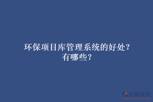 環(huán)保項目庫管理系統(tǒng)的好處？有哪些？