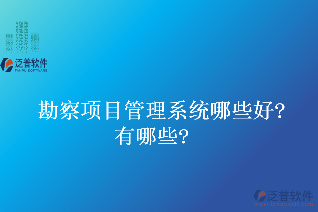 勘察項目管理系統(tǒng)哪些好？有哪些？