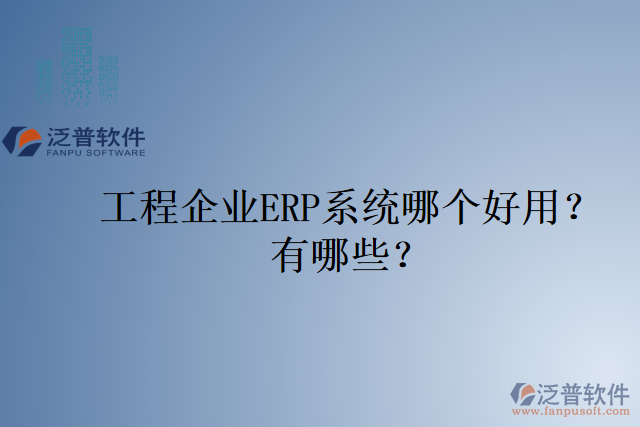 工程企業(yè)ERP系統(tǒng)哪個(gè)好用？有哪些？