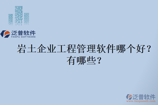 巖土企業(yè)工程管理軟件哪個(gè)好？有哪些？