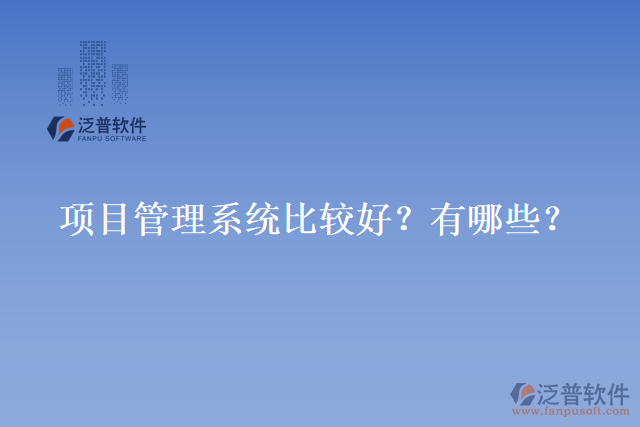 項(xiàng)目管理系統(tǒng)比較好？有哪些？