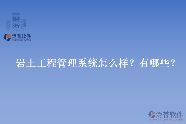 巖土工程管理系統(tǒng)怎么樣？有哪些？