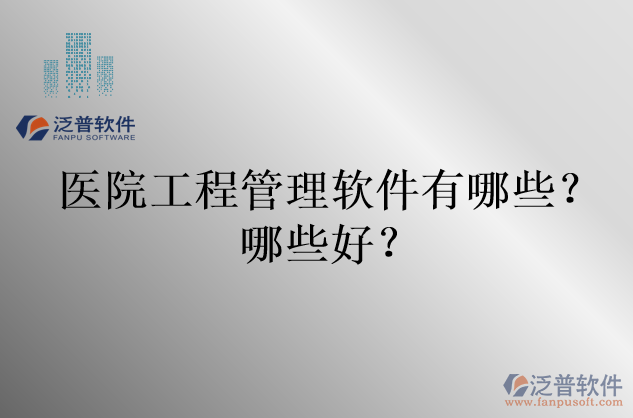 醫(yī)院工程管理軟件有哪些？哪些好？