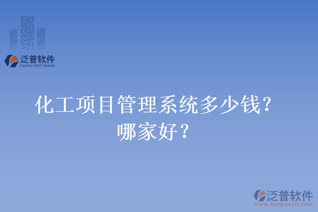 化工項(xiàng)目管理系統(tǒng)多少錢？哪家好？