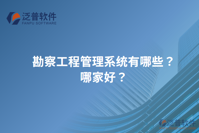 勘察工程管理系統(tǒng)有哪些？哪家好？