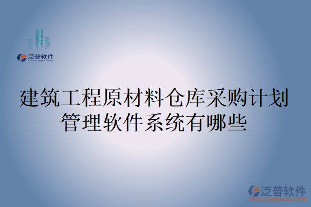 建筑工程原材料倉庫采購計劃管理軟件系統(tǒng)有哪些