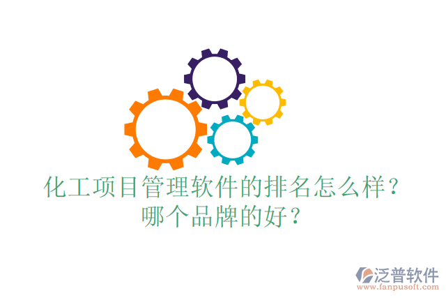 化工項目管理軟件的排名怎么樣？哪個品牌的好？