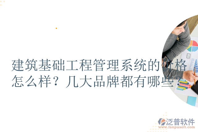 建筑基礎(chǔ)工程管理系統(tǒng)的價(jià)格怎么樣？幾大品牌都有哪些？
