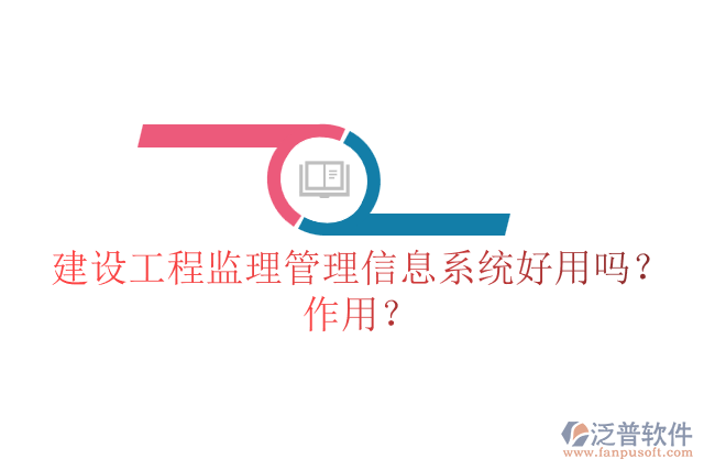 建設(shè)工程監(jiān)理管理信息系統(tǒng)好用嗎？作用？