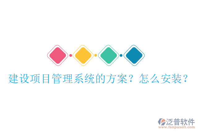 建設(shè)項(xiàng)目管理系統(tǒng)的方案？怎么安裝？