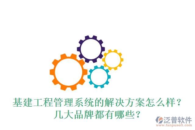 基建工程管理系統(tǒng)的解決方案怎么樣？幾大品牌都有哪些？