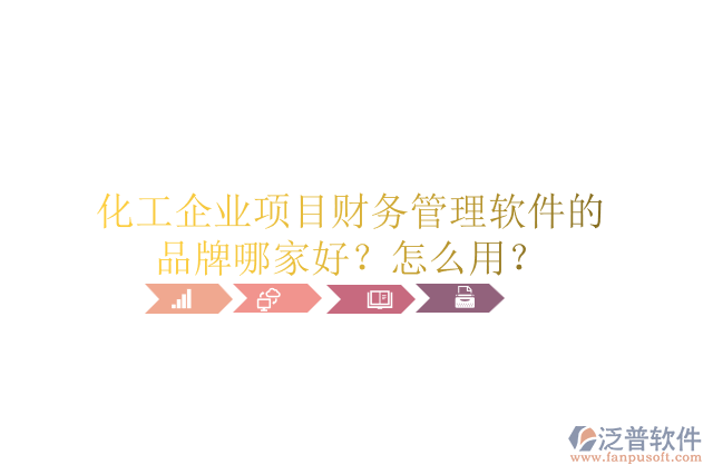 化工企業(yè)項(xiàng)目財(cái)務(wù)管理軟件的品牌哪家好？怎么用？