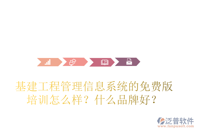 基建工程管理信息系統(tǒng)的免費(fèi)版培訓(xùn)怎么樣？什么品牌好？