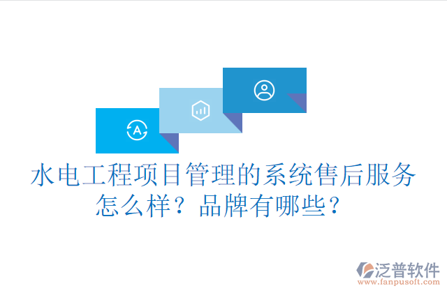水電工程項目管理系統(tǒng)的售后服務(wù)怎么樣？品牌有哪些？